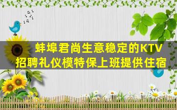 蚌埠君尚生意稳定的KTV招聘礼仪模特保上班提供住宿